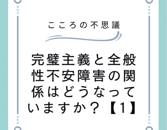 完璧主義と全般性不安障害の関係はどうなっていますか？【1】