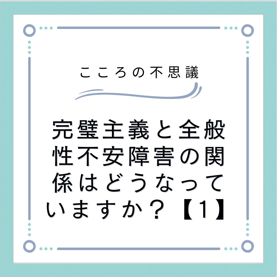 完璧主義と全般性不安障害の関係はどうなっていますか？【1】