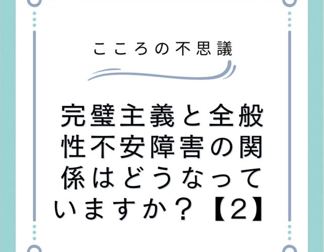 完璧主義と全般性不安障害の関係はどうなっていますか？【2】