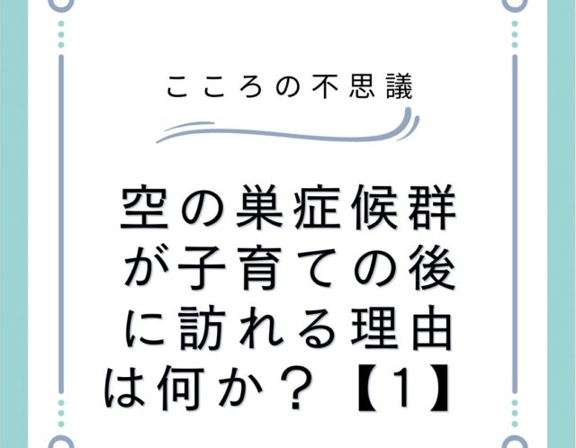 空の巣症候群が子育ての後に訪れる理由は何か？【1】