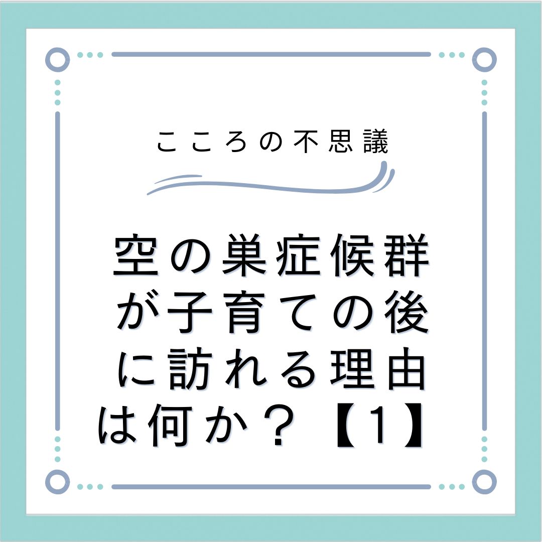 空の巣症候群が子育ての後に訪れる理由は何か？【1】