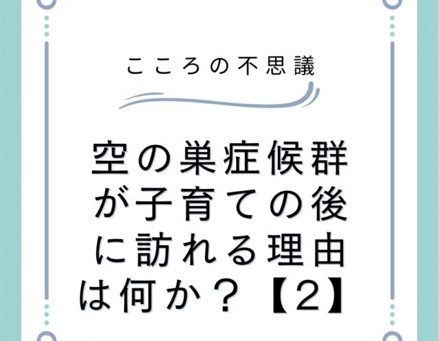 空の巣症候群が子育ての後に訪れる理由は何か？【2】