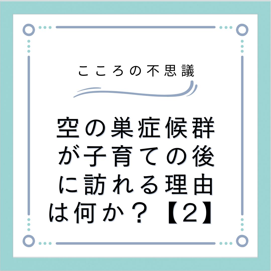 空の巣症候群が子育ての後に訪れる理由は何か？【2】