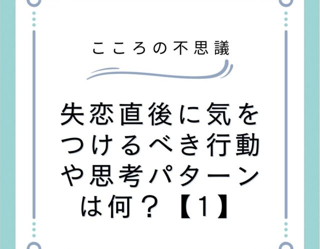 失恋直後に気をつけるべき行動や思考パターンは何？【1】