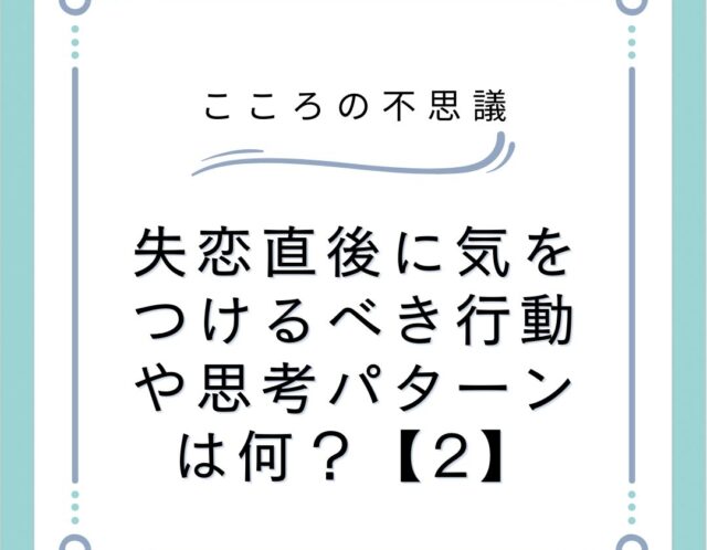 失恋直後に気をつけるべき行動や思考パターンは何？【2】