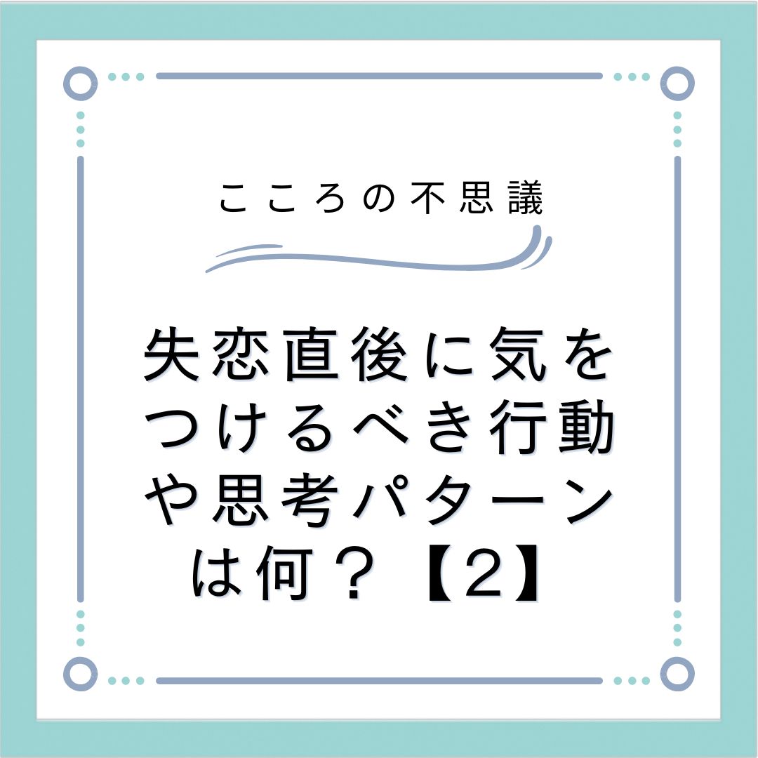 失恋直後に気をつけるべき行動や思考パターンは何？【2】