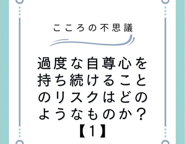 過度な自尊心を持ち続けることのリスクはどのようなものか？【1】