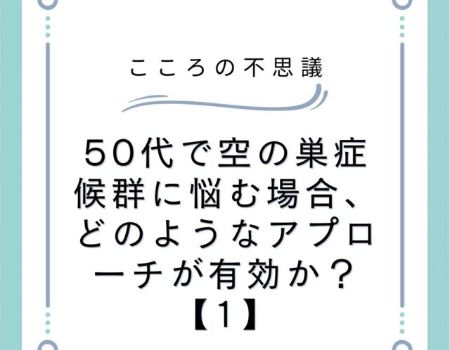 50代で空の巣症候群に悩む場合、どのようなアプローチが有効か？【1】