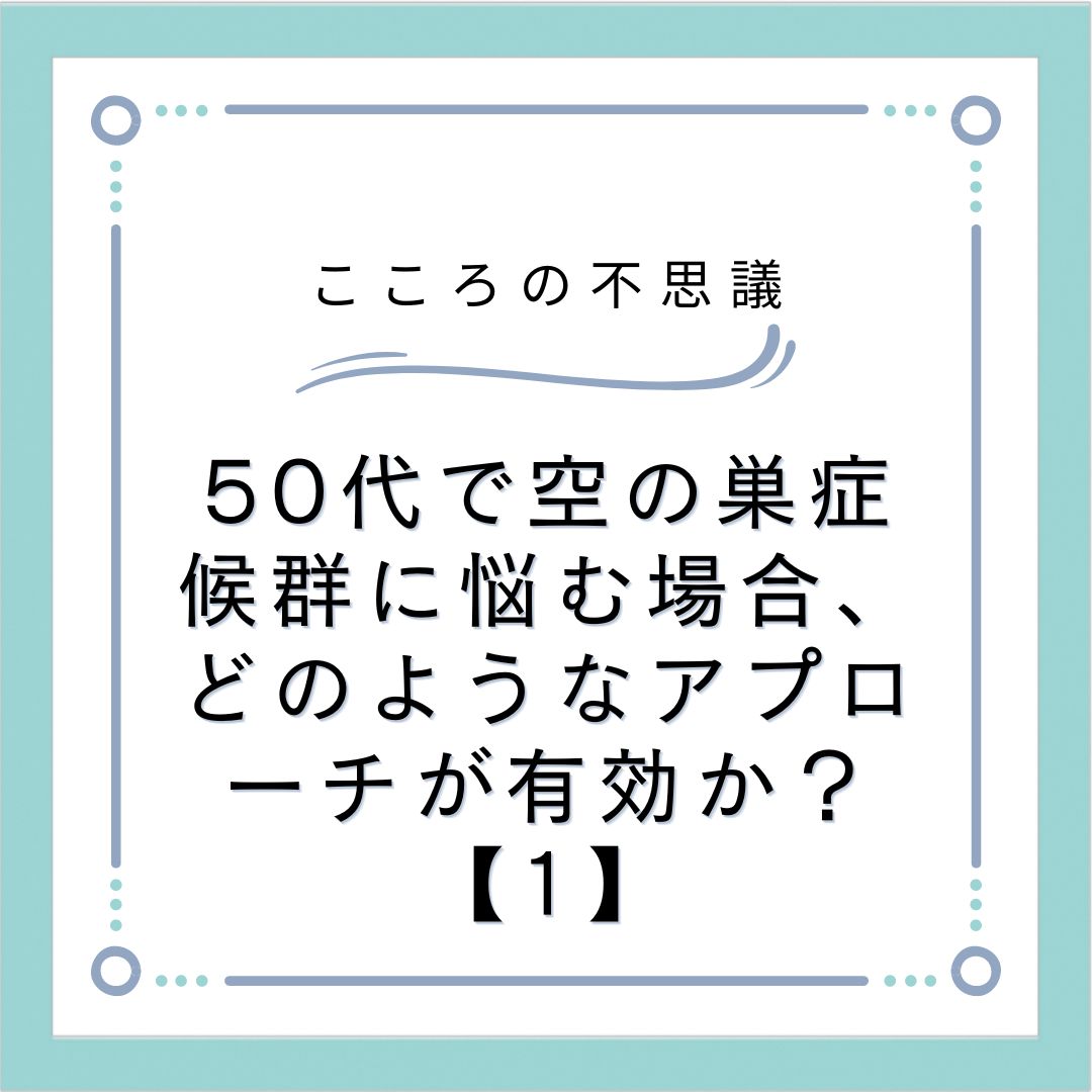 50代で空の巣症候群に悩む場合、どのようなアプローチが有効か？【1】