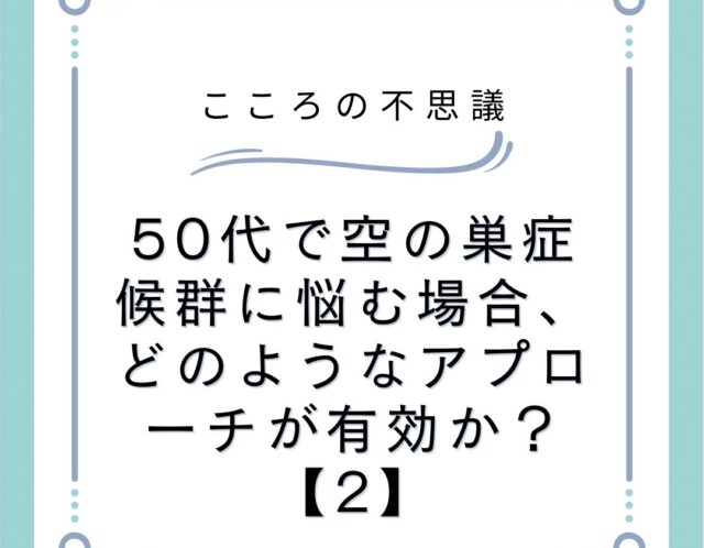 50代で空の巣症候群に悩む場合、どのようなアプローチが有効か？【2】