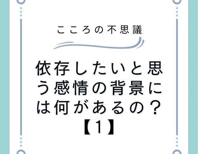 依存したいと思う感情の背景には何があるの？【1】