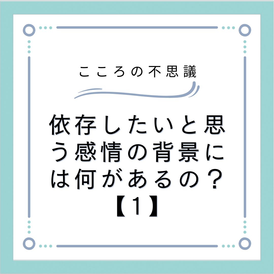 依存したいと思う感情の背景には何があるの？【1】