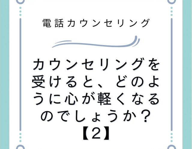 カウンセリングを受けると、どのように心が軽くなるのでしょうか？【2】