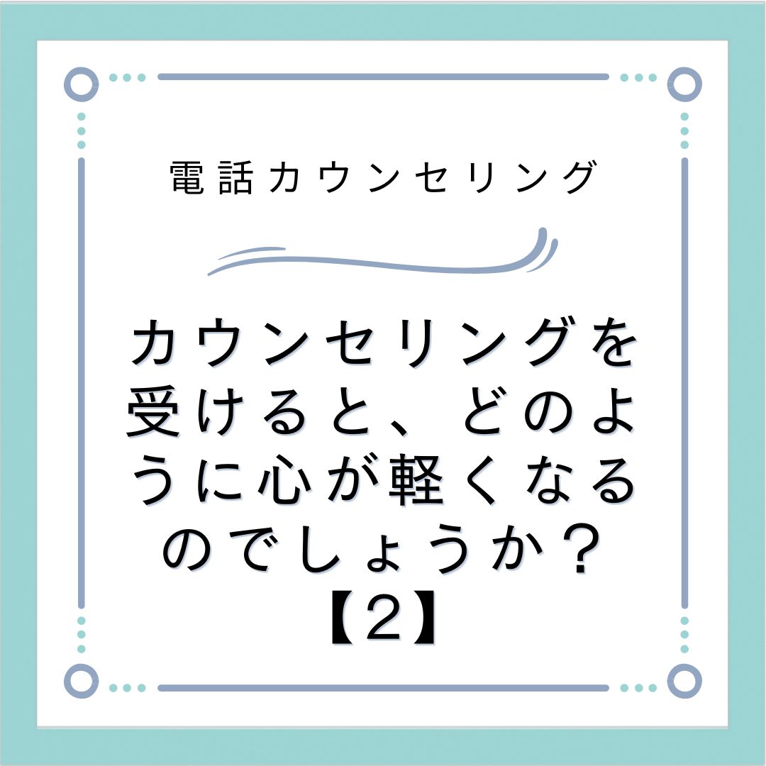 カウンセリングを受けると、どのように心が軽くなるのでしょうか？【2】