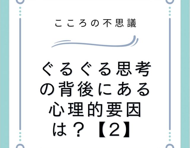 ぐるぐる思考の背後にある心理的要因は？【2】