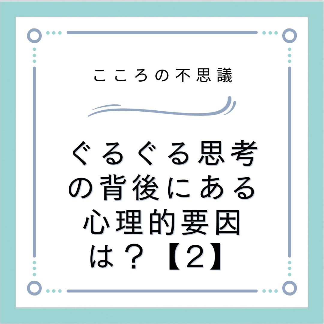 ぐるぐる思考の背後にある心理的要因は？【2】