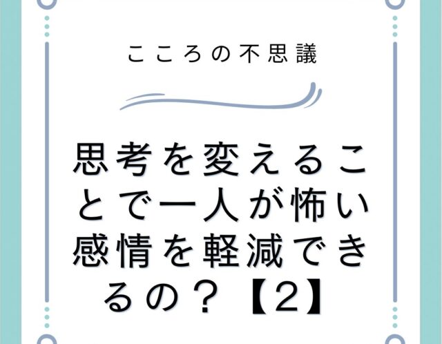 思考を変えることで一人が怖い感情を軽減できるの？【2】