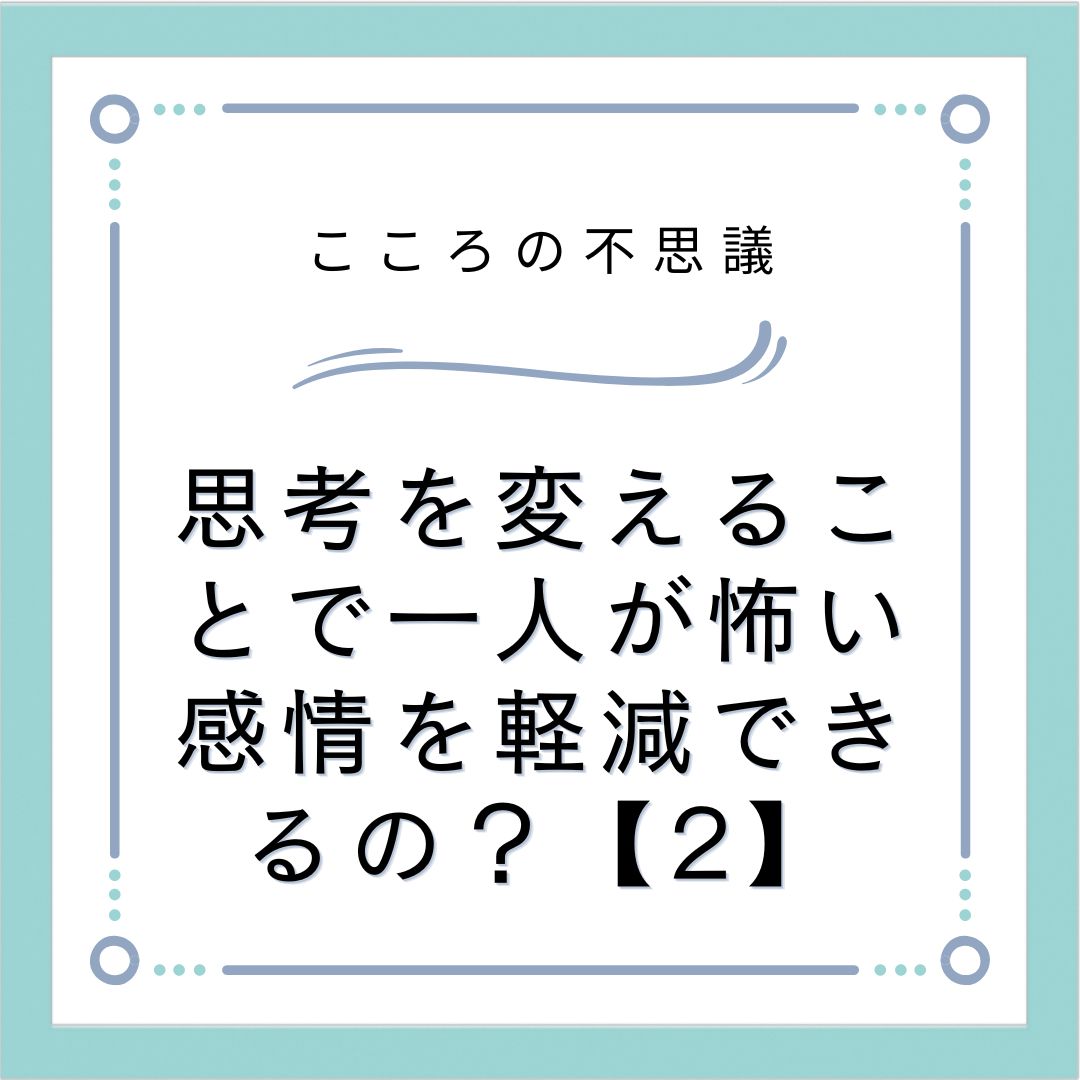 思考を変えることで一人が怖い感情を軽減できるの？【2】