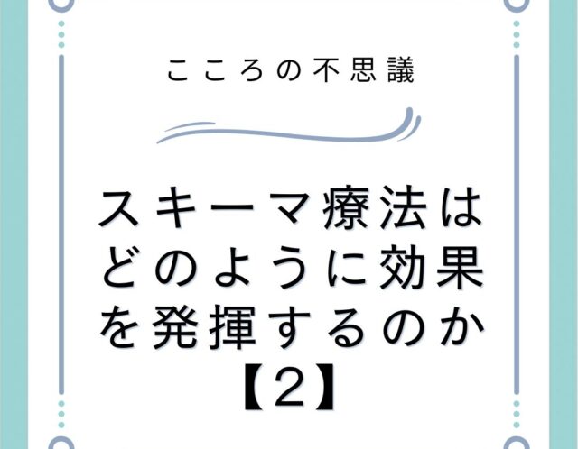 スキーマ療法はどのように効果を発揮するのか【2】