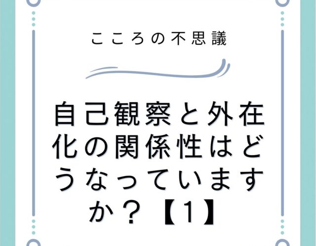 自己観察と外在化の関係性はどうなっていますか？【1】