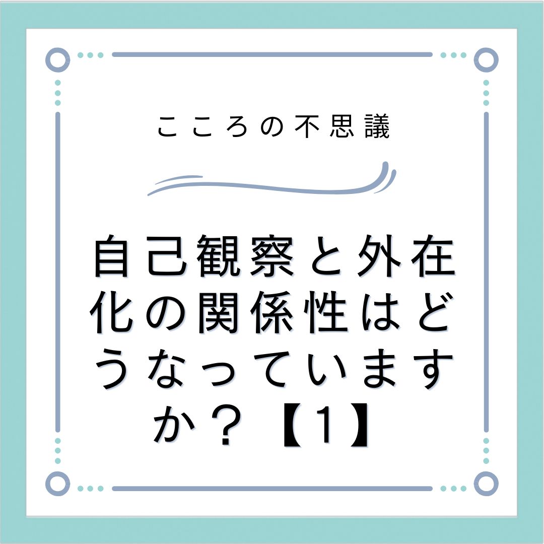 自己観察と外在化の関係性はどうなっていますか？【1】