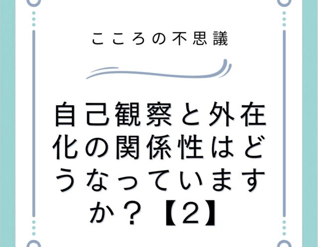 自己観察と外在化の関係性はどうなっていますか？【2】