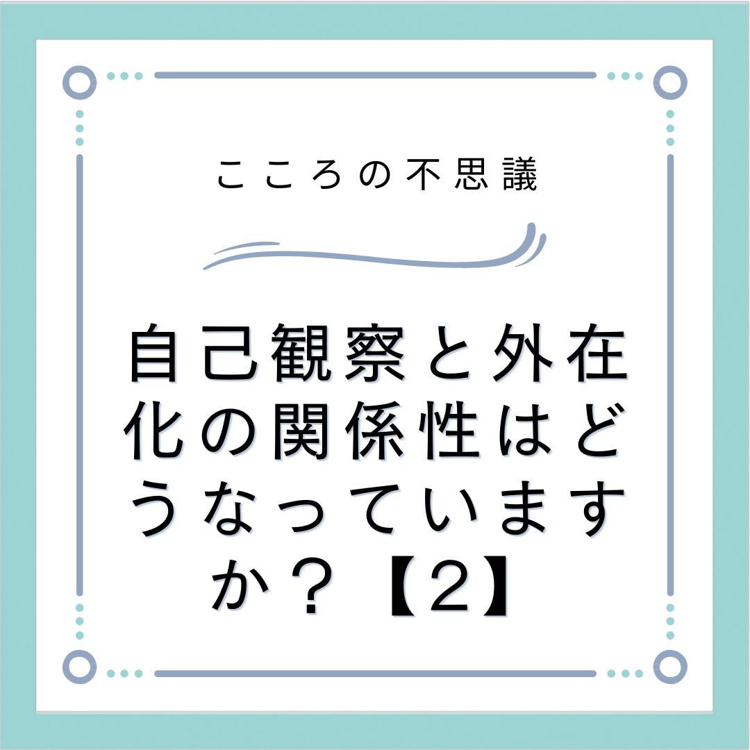 自己観察と外在化の関係性はどうなっていますか？【2】