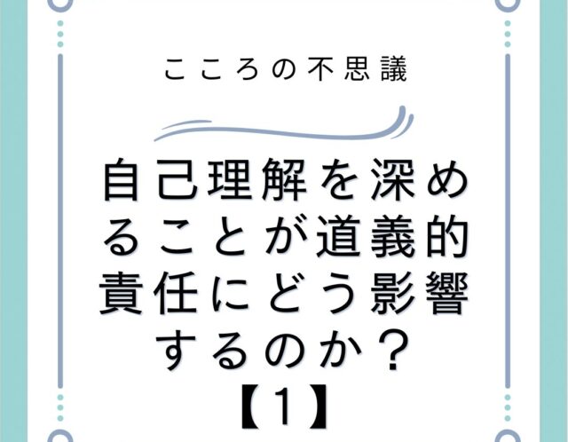 自己理解を深めることが道義的責任にどう影響するのか？【1】