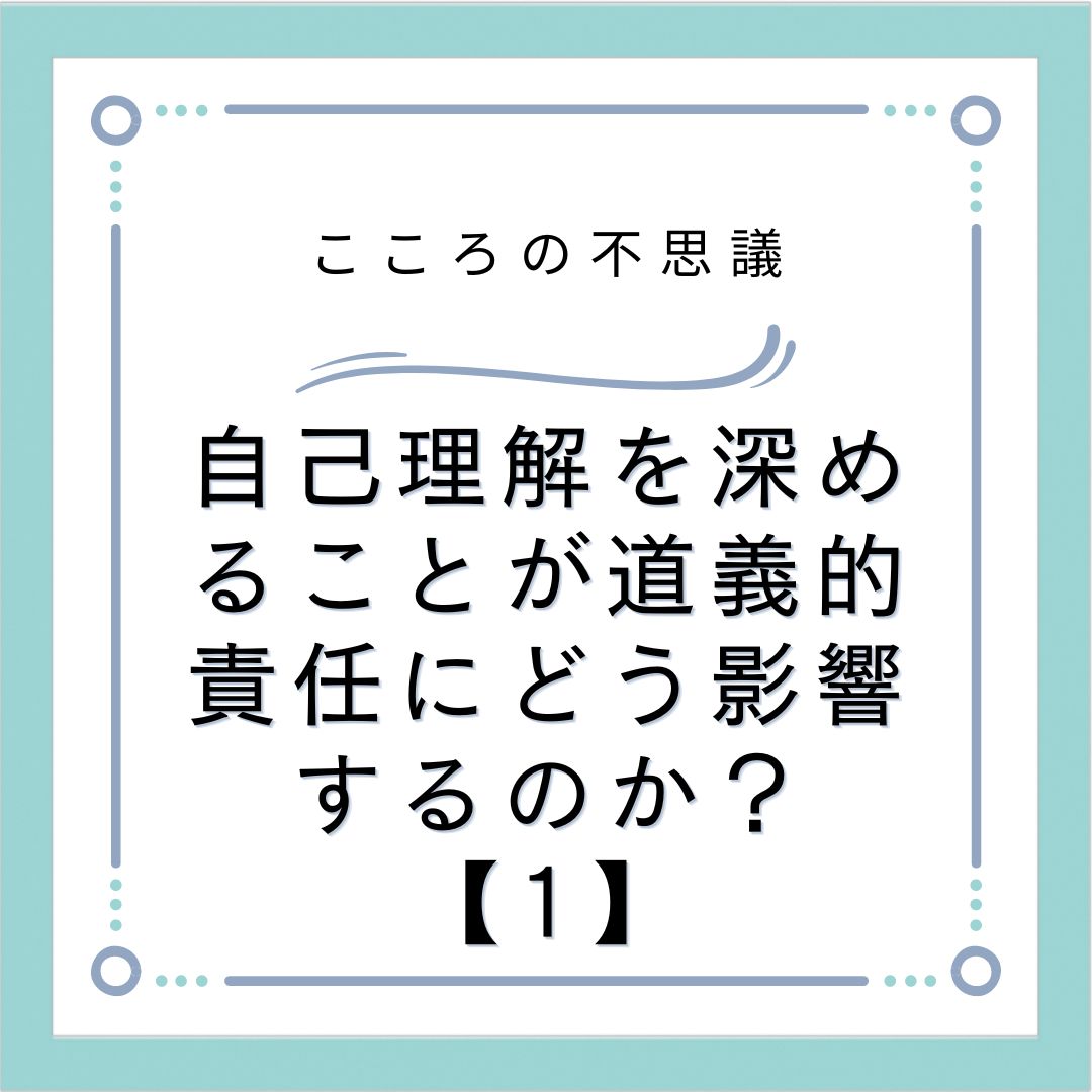 自己理解を深めることが道義的責任にどう影響するのか？【1】