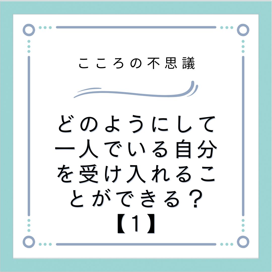 どのようにして一人でいる自分を受け入れることができる？【1】