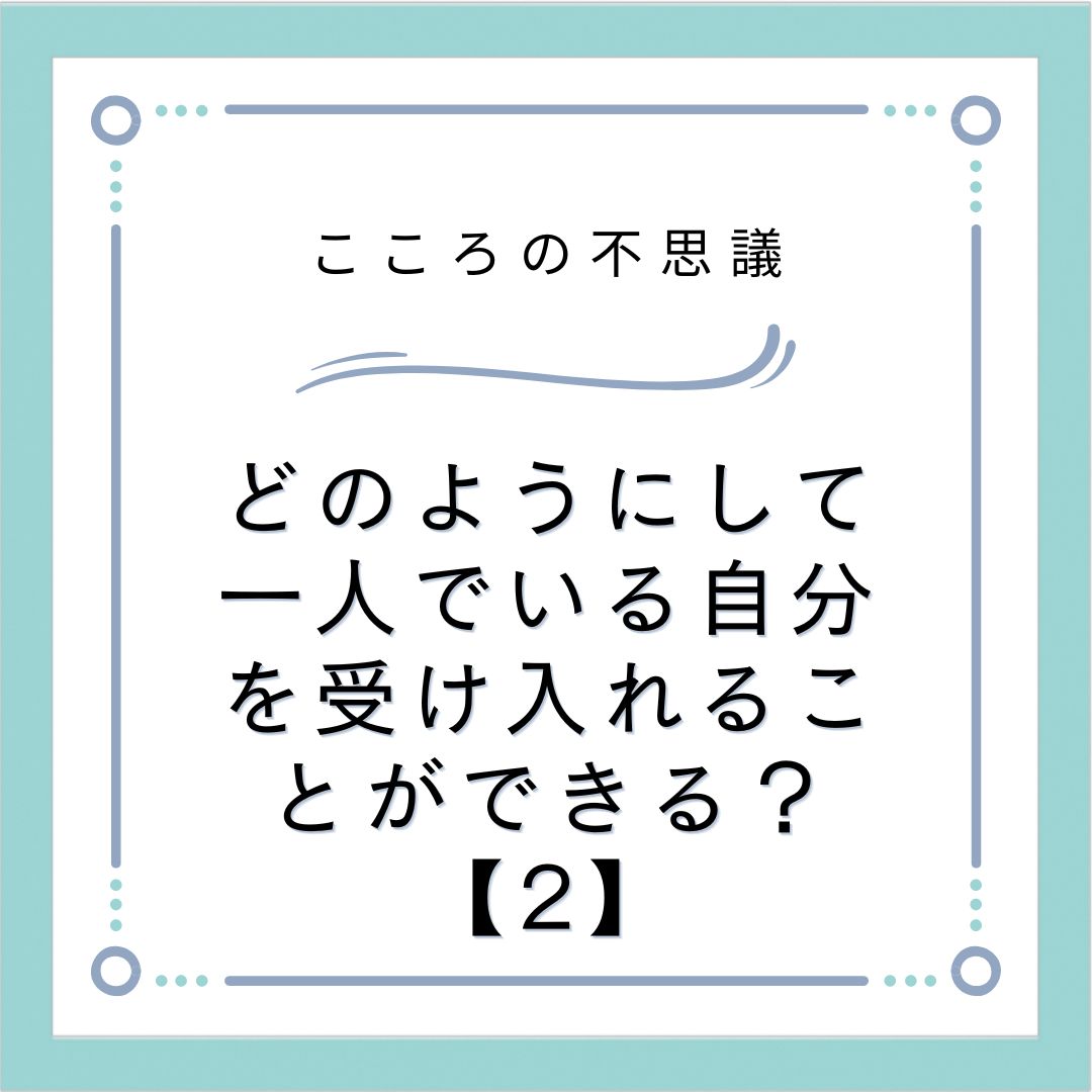 どのようにして一人でいる自分を受け入れることができる？【2】