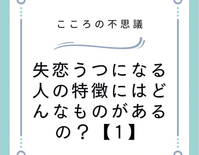 失恋うつになる人の特徴にはどんなものがあるの？【1】