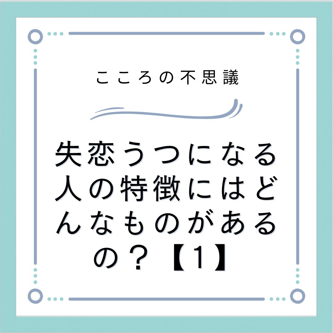 失恋うつになる人の特徴にはどんなものがあるの？【1】