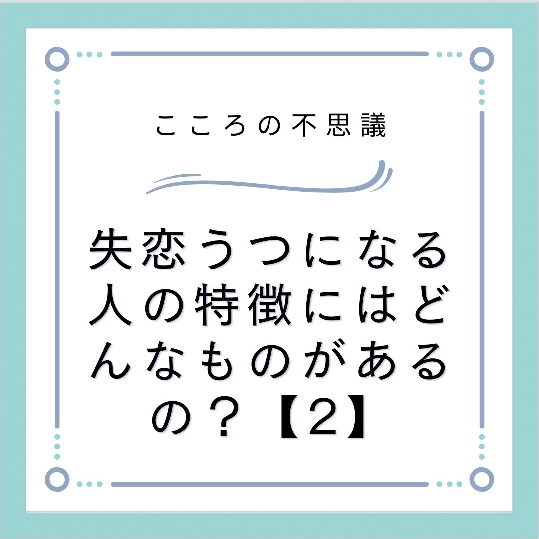 失恋うつになる人の特徴にはどんなものがあるの？【2】