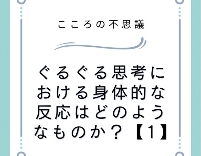 ぐるぐる思考における身体的な反応はどのようなものか？【1】