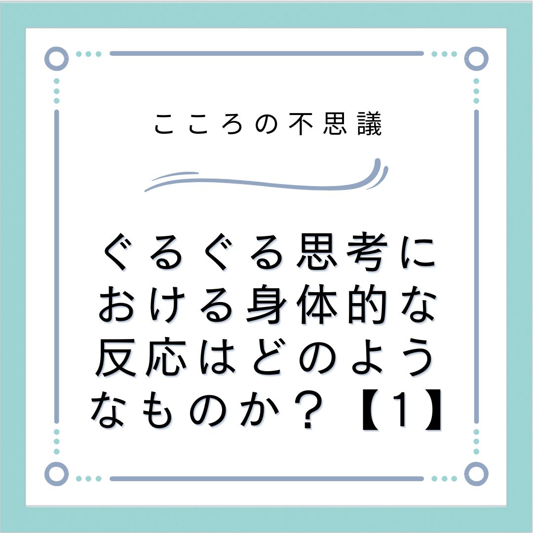 ぐるぐる思考における身体的な反応はどのようなものか？【1】