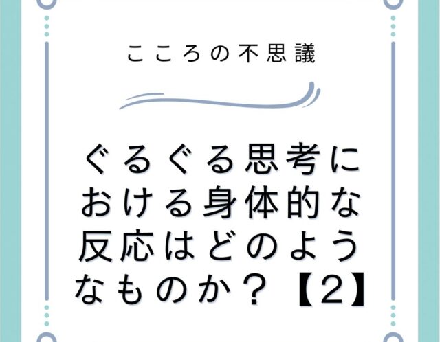 ぐるぐる思考における身体的な反応はどのようなものか？【2】