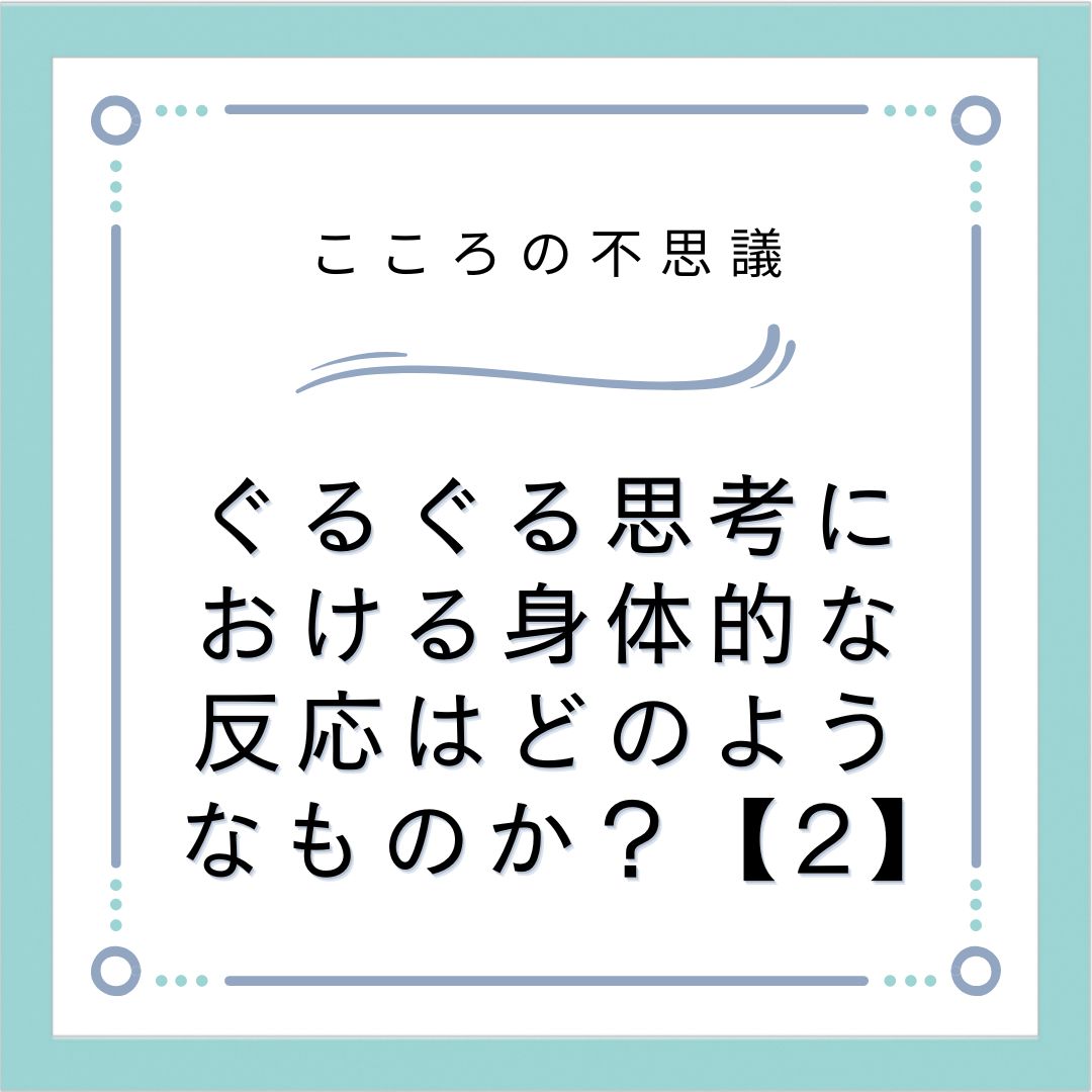 ぐるぐる思考における身体的な反応はどのようなものか？【2】