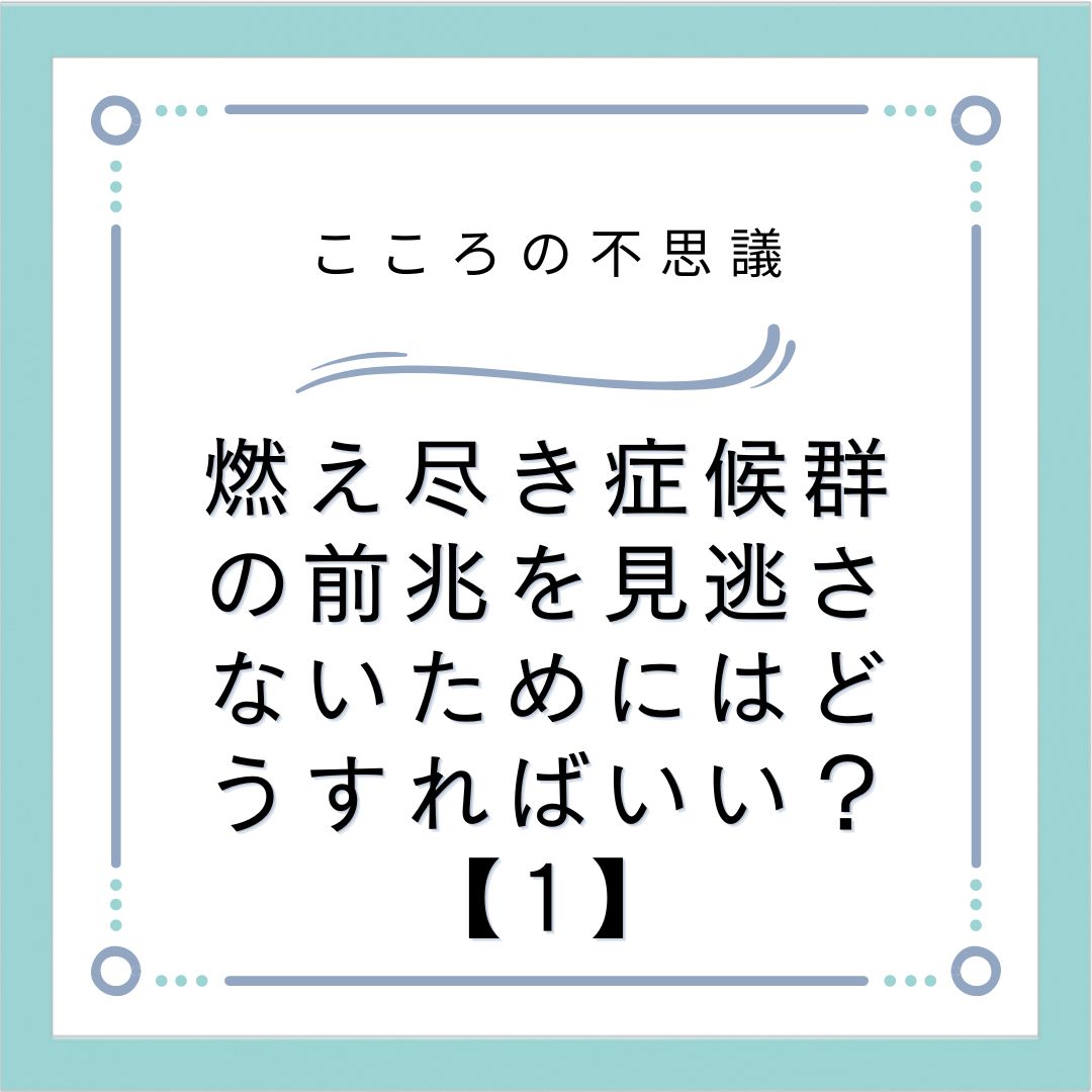 燃え尽き症候群の前兆を見逃さないためにはどうすればいい？【1】