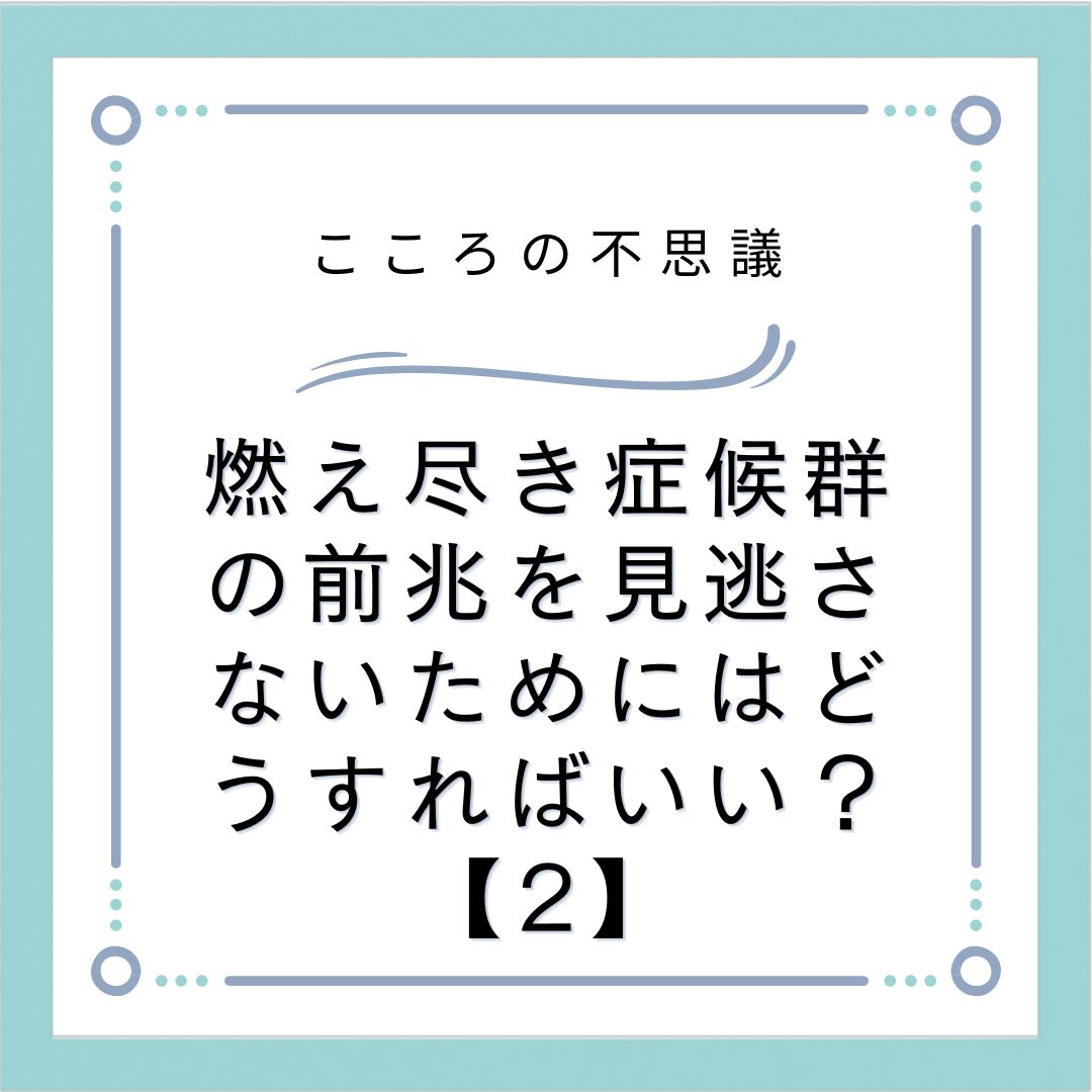 燃え尽き症候群の前兆を見逃さないためにはどうすればいい？【2】