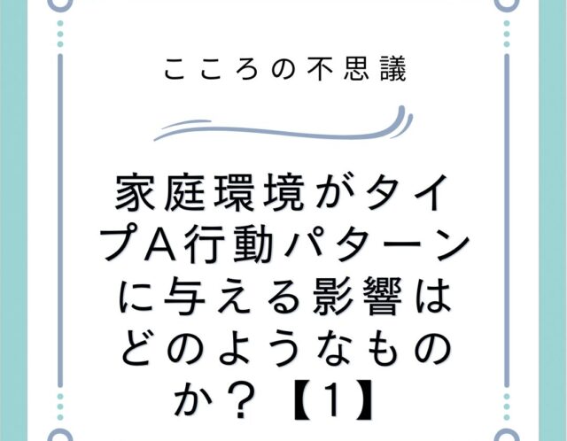 家庭環境がタイプA行動パターンに与える影響はどのようなものか？【1】