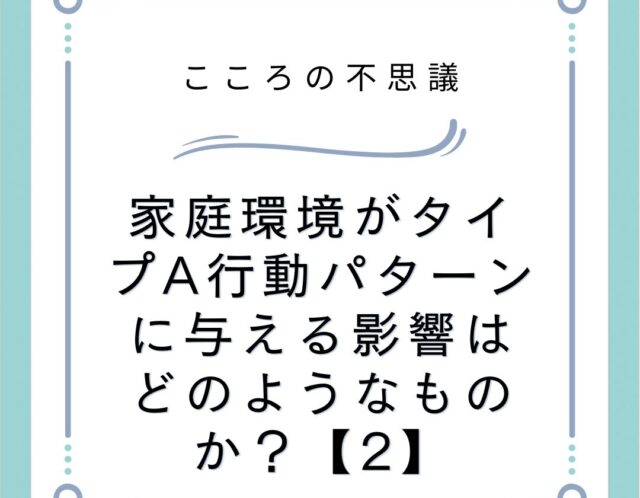 家庭環境がタイプA行動パターンに与える影響はどのようなものか？【2】