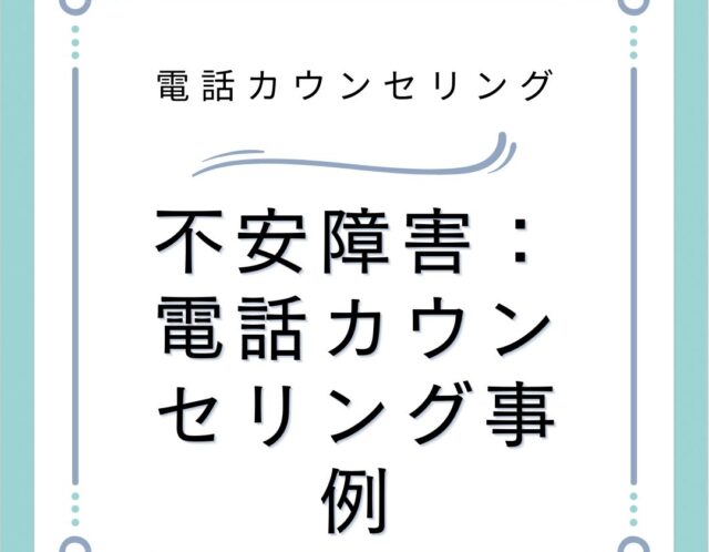 不安障害：電話カウンセリング事例