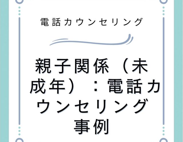 親子関係（未成年）：電話カウンセリング事例