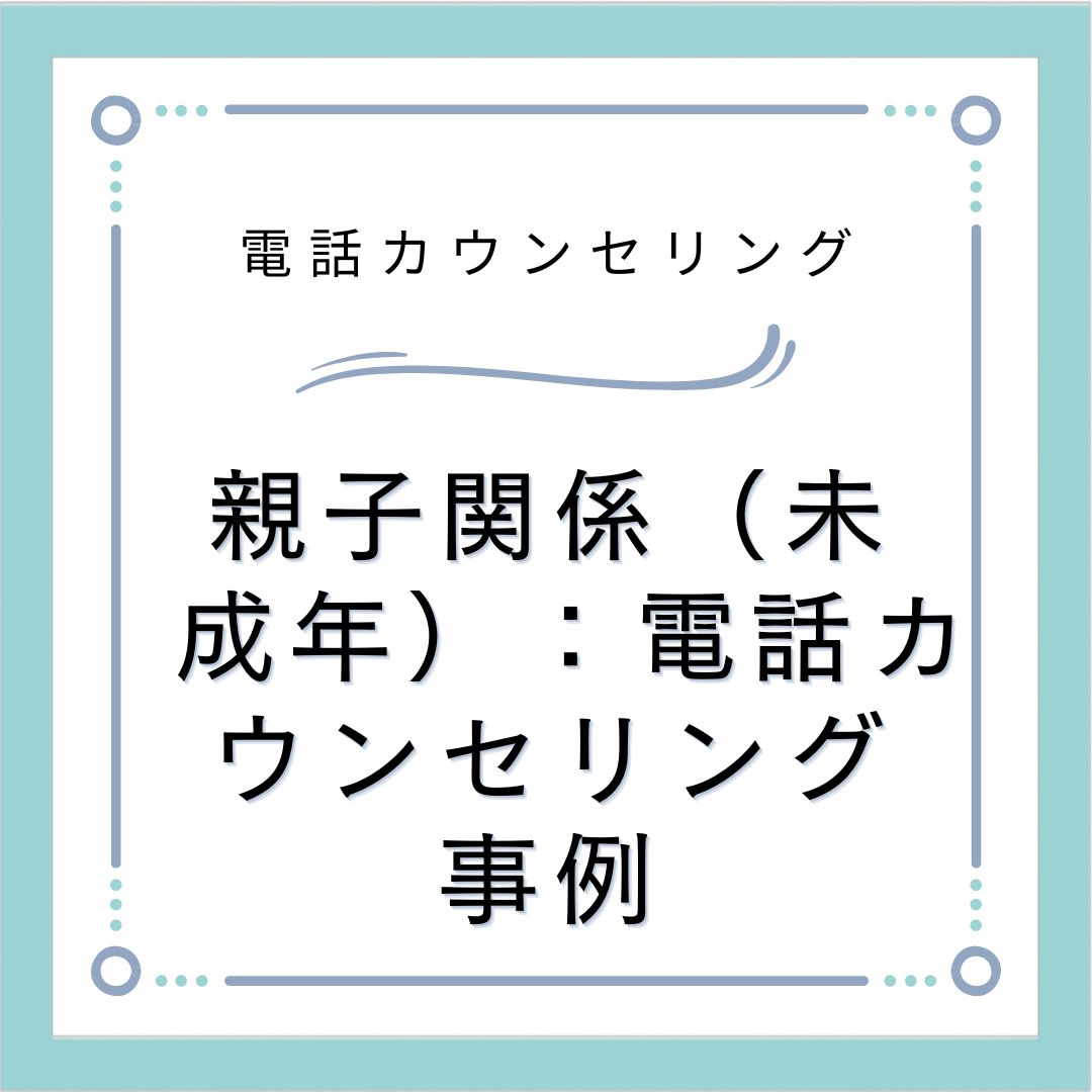 親子関係（未成年）：電話カウンセリング事例