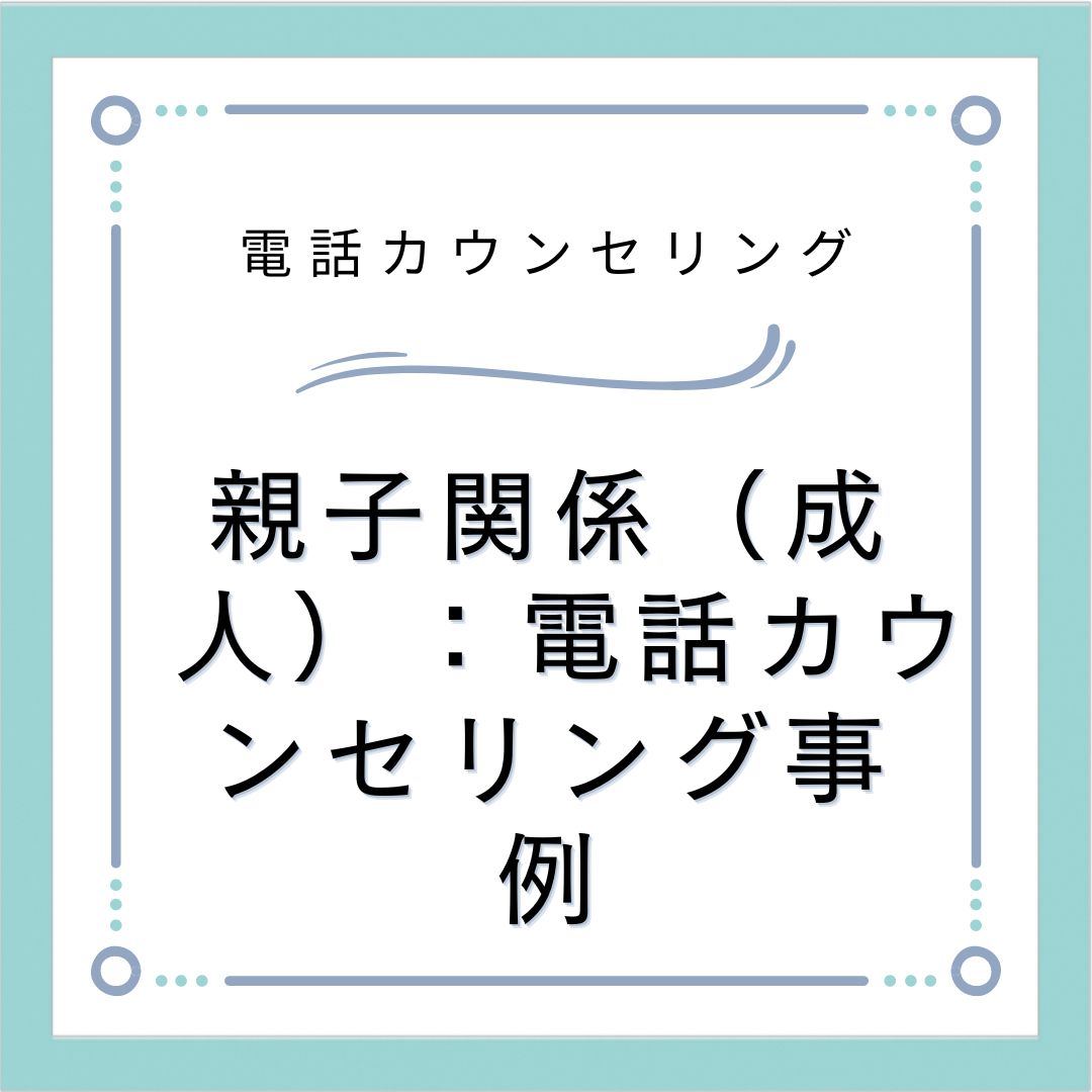 親子関係（成人）：電話カウンセリング事例