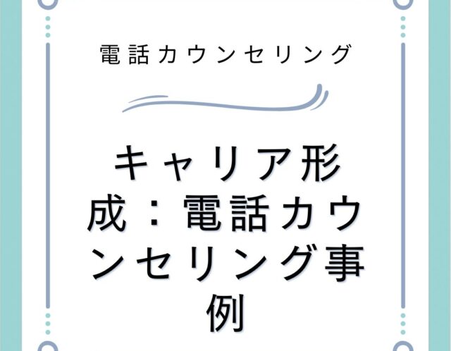 キャリア形成：電話カウンセリング事例