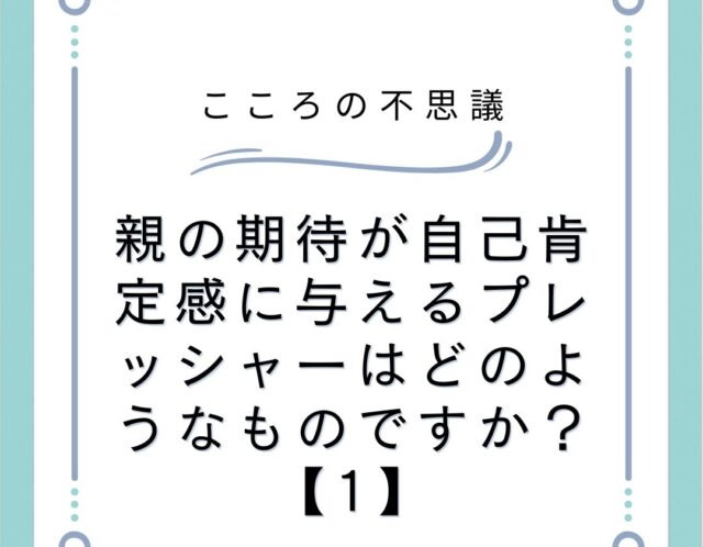 親の期待が自己肯定感に与えるプレッシャーはどのようなものですか？【1】