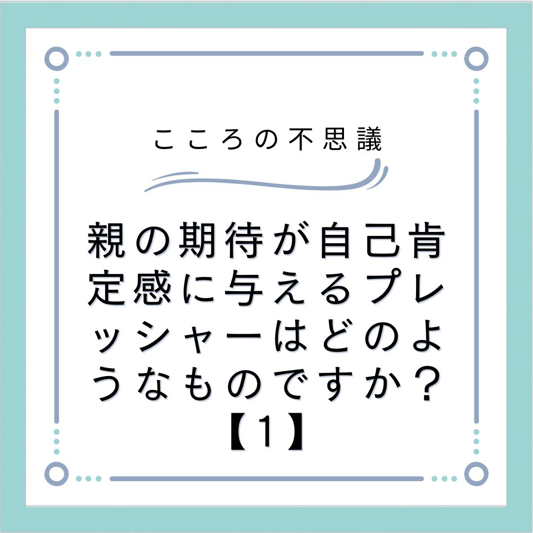 親の期待が自己肯定感に与えるプレッシャーはどのようなものですか？【1】