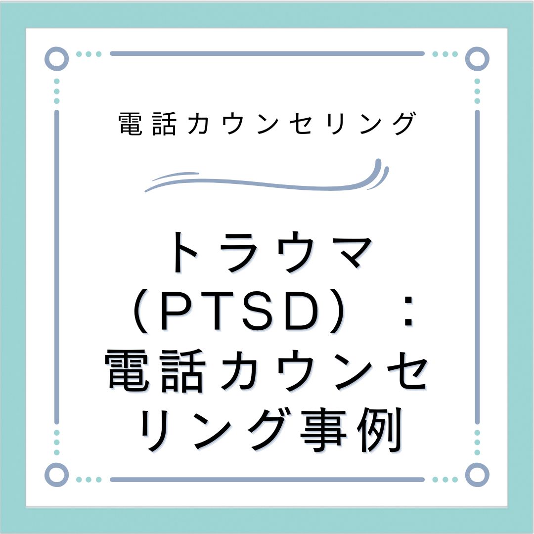 トラウマ（PTSD）：電話カウンセリング事例